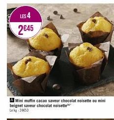 LES 4 2€45  A Mini muffin cacao saveur chocolat noisette ou mini beignet saveur chocolat noisette Lekg: 24€50  