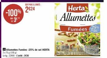 -100% 3⁰  SOIT PAR 3 L'UNITÉ:  2624  A Allumettes Fumées -25% de sel HERTA 2x75 g (150 g)  Le kg: 22640-L'unité:3€36  Herta Allumettes  Fumées -25%  DE SEL 