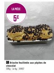 LA PIÈCE  5€  C Brioche feuilletée aux pépites de chocolat 300g-Lekg: 16667  