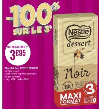 SOIT PAR 3 L'UNITÉ:  3€95  des prix différents  Le kg: 9664-L'unité: 593  Chocolat Noir NESTLE DESSERT  3 x 205g (615 g)  Autres variétés du poids disponibles à  -100%  SUR LE 3¹  Poids  CACAO  Nestle