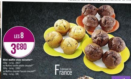 LES 8  3€80  Mini muffin choc noisetter 208g-Lekg: 18€27  ou Muffins vanille pépite chocola 300g Lekg: 12667  ou Muffins chocolat fourres chocola  380g-Lekg 106  Fran  Fabriqué en rance 