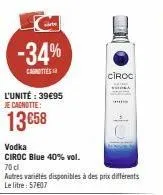 -34%  canotte  l'unité : 39€95  je cagnotte:  13 €58  vodka  ciroc blue 40% vol.  70 cl  autres variétés disponibles à des prix différents le litre: 57607  ciroc  min sa  ho 