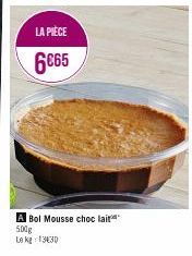 LA PIÈCE  6€65  A Bol Mousse choc lait 500g Le kg 13430 