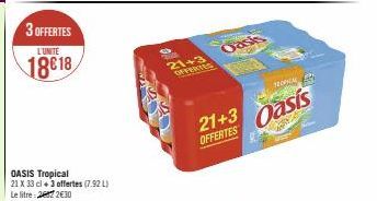 3 OFFERTES  L'UNITÉ  18618  OASIS Tropical  21 X 33 cl + 3 offertes (7.92 L) Le litre 272€30  21+3  OFFERTES  Oasis  21+3 OFFERTES  TROPICAL  Oasis  424 