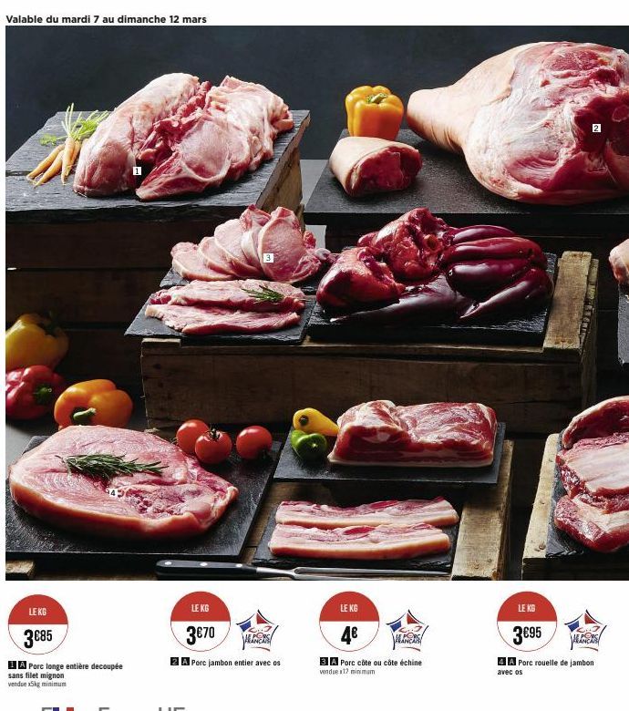 Valable du mardi 7 au dimanche 12 mars  LE KG  3€85  1A Porc longe entière decoupée  sans filet mignon vendue x5kg minimum  1  3  LE KG  3€70  ALIS  2A Pore jambon entier avec os  LE KG  4€  3A Porc c