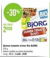-30%"  soit l'unité:  2009  250g  quinoa tomates olives bio bjorg  250 g  autres variétés ou poids disponibles le kg: 8€36-l'unité: 2699  bio bjorg  quinga tomates olives 