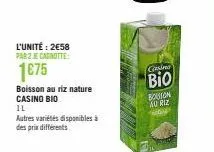 l'unité: 2€58 par 2 e canotte  1675  boisson au riz nature casino bio  il  autres variétés disponibles à des prix différents  gasimo  bio  bouton au riz 
