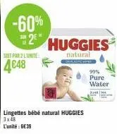 -60% 2e  soit par 2 l'unite:  4648  huggies  natural  lingettes bébé natural huggies 3x48  l'unité : 6€39  99% pure water  3148 