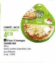l'unité : 6€15  par 2 je canotte:  4€18  a pizza 3 fromages casino bio  prix différents lekg: 15€38  400 g  autres variétés disponibles à des  cosm  bio  pizza  - 