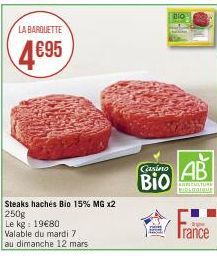 LA BARQUETTE  4695  Steaks hachés Bio 15% MG x2  250g  Le kg: 19€80  Valable du mardi 7  au dimanche 12 mars  Casino  BIO  BIO  AB  ACTURE BIOLOGIQUE  Trance 