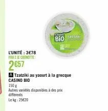 l'unité : 3€78 par 2 je canotte  2€57  g  bio  a tzatziki au yaourt à la grecque casino bio  autres variétés disponibles à des prix différents  lekg: 25€20 