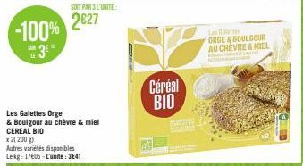 -100%  TAM LE  3E"  Les Galettes Orge  & Boulgour au chèvre & miel CEREAL BIO  x 2(200 g)  Autres variétés disponibles Lekg 17605-L'unité: 3641  SOIT PAR 3 L'UNITE  2€27  Céréal BIO  BATICE BUNG  Les 