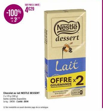 -100%  3  LE  SOIT PAR 3 L'UNITE:  4€29  Chocolat au lait NESTLE DESSERT  2x 170 g (340 g)  Autres variétés disponibles  Lekg: 1894-L'unité: BE44  (0 Voir modalités en avant-dernière page de ce catalo