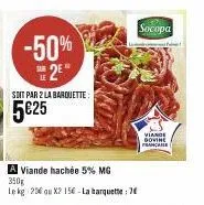 -50% se2e  sdit par 2 la barquette:  5€25  a viande hachée 5% mg 350g  le kg 25€ ou x2 15€-la barquette: 2  socopa  int  viande dovine  france 