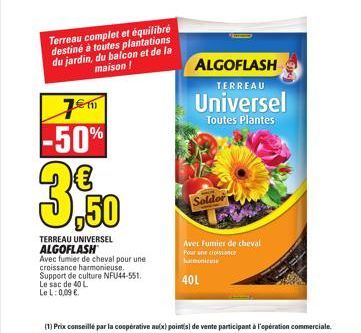 Terreau complet et équilibré destiné à toutes plantations du jardin, du balcon et de la maison !  7m -50%  €  TERREAU UNIVERSEL ALGOFLASH  Avec fumier de cheval pour une  croissance harmonieuse.  Supp