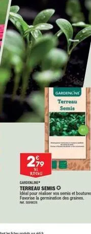 2,99  nal алсиц  gardenline terreau semis  gardenline  terreau semis o  idéal pour réaliser vos semis et boutures. favorise la germination des graines.  ret. 5009028 