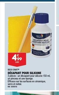 499  l  DECO CRAFT*  DÉCAPANT POUR SILICONE  3 pièces: un décapant pour silicone 150 ml,  un pinceau et une éponge.  Efficace sur les surfaces en céramique, verre et métal Ret 5009016  DECO OND DECAPA