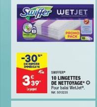 -30**  DE REMISE IMMEDIATE  Swiffer WETJET  €  339⁰  Leat  ASWIFFER  PROMO PACK  10 LINGETTES DE NETTOYAGE O Pour balai WetJet. Ret. 5013235 