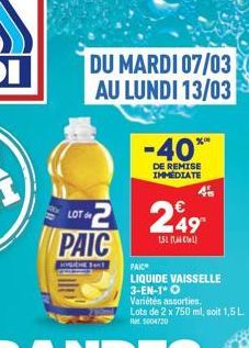 DU MARDI 07/03  AU LUNDI 13/03  LOT de  2 PAIC  Clest  -40**  DE REMISE IMMEDIATE  249  151  PAIC  LIQUIDE VAISSELLE 3-EN-1* O  Variétés assorties. Lots de 2 x 750 ml, soit 1,5 L 5004720 