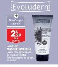 98% d'origine naturelle  229  evoluderm  122.  evoluderm  masque visage o purifie et oxygène la peau.  au charbon végétal  pour tous types de peaux. 501107  evoluderm 