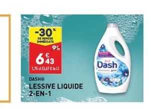 -30*  DE REMISE IMMEDIATE  643  1,75 cl [3,67 €leL)  DASH®  LESSIVE LIQUIDE 2-EN-1  Dash 