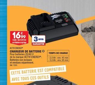 1699  -  contribution recyclage  ACTIV ENERGY"  CHARGEUR DE BATTERIE O Pour batteries 20/40 V  de la marque ACTIV ENERGY" Batteries non incluses  et vendues séparément. 7205  3 ans  GARANTIE  CETTE BA