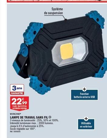 3 ans  GARANTIE  2299  -8.2  cabation cyclage  Système de suspension  WORKZONE  LAMPE DE TRAVAIL SANS FILO  3 niveaux de luminosité: 25%, 50% et 100%.  Intensité lumineuse max.: 2000 lumens.  Jusqu'à 