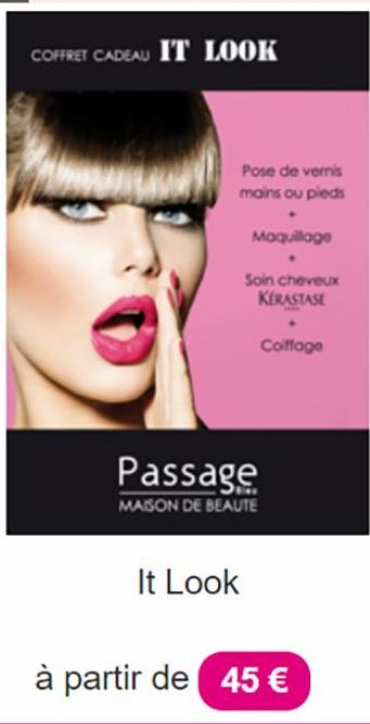 COFFRET CADEAU IT LOOK  Pose de vernis mains ou pieds  Maquillage  .  It Look  Soin cheveux KERASTASE  Passage  MAISON DE BEAUTE  Coiffage  à partir de 45 € 