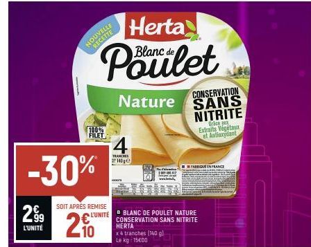 299  L'UNITÉ  -30%  SOIT APRÈS REMISE  NOUVELLE  2₁  Herta  Blanc de  Poulet  100% FILET  210  Nature SANS  CONSERVATION  NITRITE  4  TRANCHES  10₂  L'UNITÉ BLANC DE POULET NATURE CONSERVATION SANS NI