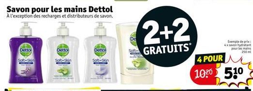 Dettol  Soft Skin  Dettol  Soft-Skin  Savon pour les mains Dettol  À l'exception des recharges et distributeurs de savon.  Dettol  Soft-Skin  De  2+2  GRATUITS  4 POUR 1020 510  Exemple de prix: 4x sa