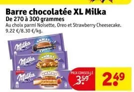 barre chocolatée xl milka  de 270 à 300 grammes  au choix parmi noisette, oreo et strawberry cheesecake. 9.22 €/8.30 €/kg.  milka  milka  milka emmer  prix conseille  3.5⁹ 249 