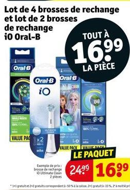 Oral-B  VALUE PA  Oral-B Oral B  iO  Exemple de prix: brosse de rechange  10 Ultimate Clean 2 pièces  10  VALUE PACK VALTE DICH  TOUT À  16.⁹⁹  LA PIÈCE  LE PAQUET  24⁹⁹ 16⁹⁹ 