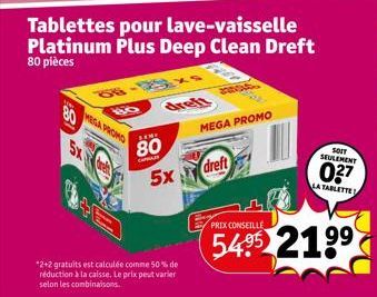 18  5x  MEGA PROMO  FAME  80  CARL  5x  Tablettes pour lave-vaisselle Platinum Plus Deep Clean Dreft  80 pièces  *2+2 gratuits est calculée comme 50% de réduction à la caisse. Le prix peut varier selo