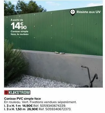 a partir de  14%  canisse simple face, le rouleau  klikstrom  canisse pvc simple face  en rouleau. vert. fixations vendues séparément.  1.3 x h. 1m 14,90€ réf. 5059340674339.  1.3 x h. 1,50 m 26,90€ r