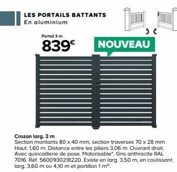 LES PORTAILS BATTANTS  En aluminium  Portail 3 m  839€  Crozon larg. 3 m  Section montants 80 x 40 mm, section traverses 70 x 28 mm. Haut. 1,60 m. Distance entre les piliers 3,06 m. Ouvrant droit. Ave