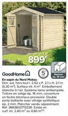 abri surt. int. 4 ni  899  goodhome  5  en sapin du nord mokau dim. ext. hors tout l. 2,52 x p. 2,1 x h. 2,1 m (5.30 m²). surface int. 4 m². emboîtement étanche à l'air. système lame antitempête. toit