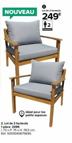 nouveau  2  lot de 2 fauteuils  249€  2. lot de 2 fauteuils  1 place 249€  1.73 x p. 75 x h. 78,5 cm.  réf. 5059340675695.  2  personnes  idéal pour les petits espaces 