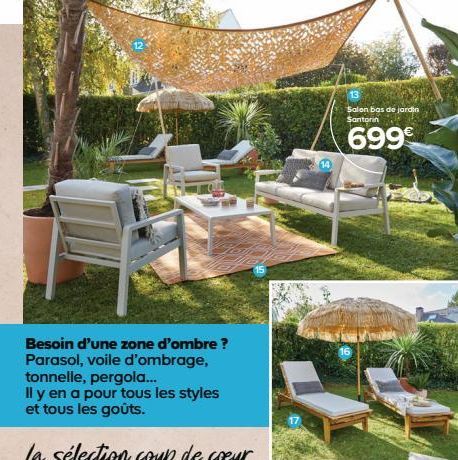 Besoin d'une zone d'ombre ? Parasol, voile d'ombrage, tonnelle, pergola...  Il y en a pour tous les styles et tous les goûts.  La sélection coup de coeur  13 Salon bas de jardin Santorin  699€  