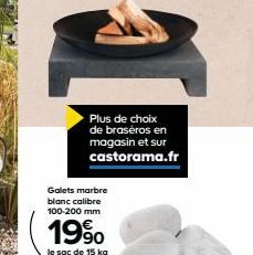 Plus de choix  de braséros en magasin et sur castorama.fr  Galets marbre blanc calibre 100-200 mm  19⁹0  le sac de 15 kg 