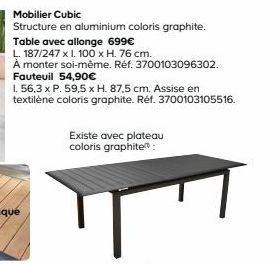 Mobilier Cubic  Structure en aluminium coloris graphite. Table avec allonge 699€  L. 187/247 x l. 100 x H. 76 cm.  À monter soi-même. Réf. 3700103096302. Fauteuil 54,90€  1. 56,3 x P. 59,5 x H. 87,5 c