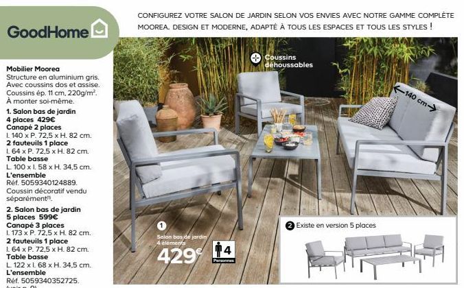 GoodHome  Mobilier Moorea  Structure en aluminium gris. Avec coussins dos et assise. Coussins ép. 11 cm, 220g/m². À monter soi-même.  1. Salon bas de jardin  4 places 429€  Canapé 2 places  L 140 x P.