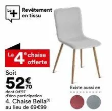 revêtement en tissu  la4 chaise  offerte  soit  52€  dont 0€97 d'éco-participation 4. chaise bella au lieu de 69 €99  existe aussi en 