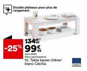 double plateaux pour plus de rangement  134  -25% 99€  dont 2€80 d'éco-participation 10. table basse chêne/ blanc cécilia  ferique 