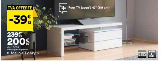 TVA OFFERTE  -39  2399 200€  dont 5€30 d'éco-participation  8. Meuble TV Sky 3  Pour TV jusqu'à 47" (119 cm)  ECLABLAGE  LED  PUSH &  PULL 