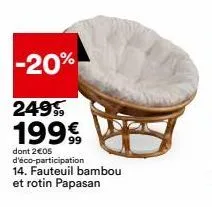 -20%  24999  1999  dont 2€05 d'éco-participation  14. fauteuil bambou et rotin papasan 