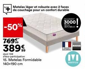 Matelas léger et robuste avec 2 faces de couchage pour un confort durable  -50%  769 389%  dont 10€ d'éco-participation  15. Matelas Formidable  140x190 cm  SEULEMENT  3000  PIECES DISPONIBLES  PARQUE