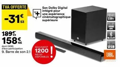 tva offerte  -31€  1899 158€  dont 0 €85 d'éco-participation  seulement  9. barre de son 2.1 1200  pièces disponibles  son dolby digital intégré pour  une expérience cinématographique supérieure  pubs