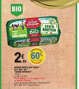 ΒΙΟ  Grand Fermage  Beure  BIO  DOUX  Grand  F  BIO  7,85  BEURRE MOULE BIO DOUX  82% MAT. GR.  "GRAND FERMAGE"  E.Leclere  Ticker  60%  2prod  ●Carte  250g  100% BRETON  100% BRETON  250g  Le kg: 11,