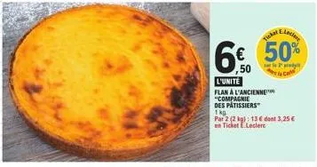 ticker  6€ 50%  ,50  l'unité  flan a l'ancienne "compagnie  des pâtissiers"  1 kg  par 2 (2 kg): 13 € dont 3,25 € en ticket e.leclerc 