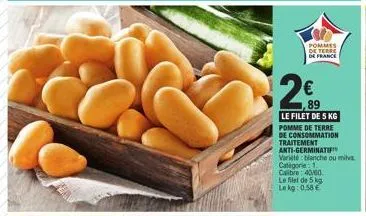 pommes de terre de france  89  le filet de 5 kg  pomme de terre  de consommation traitement anti-germinatif varieté: blanche ou mis categorie 1. calibre: 40/60  le filet de 5 kg le kg: 0,58 € 